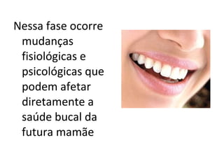 Nessa fase ocorre mudanças fisiológicas e psicológicas que podem afetar diretamente a saúde bucal da futura mamãe 