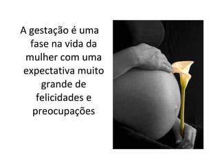A gestação é uma fase na vida da mulher com uma expectativa muito grande de felicidades e preocupações 