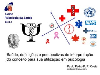 Paulo Pedro P. R. Costa [email_address] Saúde, definições e perspectivas de interpretação do conceito para sua utilização em psicologia FAMEC   Psicologia da Saúde 2011.2   