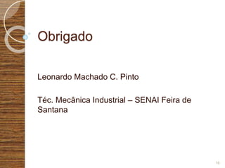 Obrigado
Leonardo Machado C. Pinto
Téc. Mecânica Industrial – SENAI Feira de
Santana
16
 
