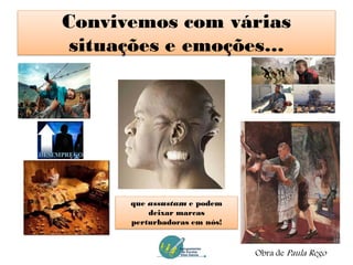 Convivemos com várias
situações e emoções…
Obra de Paula Rego
que assustam e podem
deixar marcas
perturbadoras em nós!
 