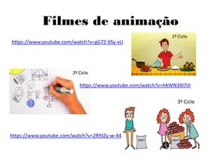 Filmes de animação
https://www.youtube.com/watch?v=gG7Z-0Sy-xU
1º Ciclo
https://www.youtube.com/watch?v=hKWN3l07III
2º Ciclo
https://www.youtube.com/watch?v=2R9JZy-w-44
3º Ciclo
 