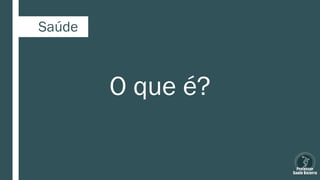 Saúde
O que é?