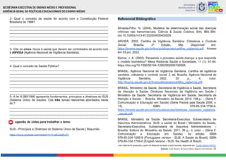 2- Qual o conceito de saúde de acordo com a Constituição Federal
Brasileira de 1988?
____________________________________________________________
____________________________________________________________
____________________________________________________________
____________________________________________________________
____________________________________________________________
____________________________________________________________
3- Cite os cinco riscos à saúde que devem ser controlados de acordo com
a ANVISA (Agência Nacional de Vigilância Sanitária).
____________________________________________________________
____________________________________________________________
4- Qual o conceito de Saúde Pública?
____________________________________________________________
____________________________________________________________
____________________________________________________________
____________________________________________________________
____________________________________________________________
____________________________________________________________
____________________________________________________________
____________________________________________________________
5- A lei 8.080/1990 apresenta fundamentos, princípios e diretrizes do SUS
(Sistema Único de Saúde). Cite três temas relevantes abordados nesta
lei.?
____________________________________________________________
____________________________________________________________
____________________________________________________________
____________________________________________________________
Sugestão de vídeo para trabalhar o tema:
SUS - Princípios e Diretrizes do Sistema Único de Saúde | Resumão
https://www.youtube.com/watch?v=YJaEz2qBveY.
Referencial Bibliográfico
Almeida-Filho, N. (2004). Modelos de determinação social das doenças
crônicas não transmissíveis. Ciência & Saúde Coletiva, 9(4), 865–884.
doi:10.1590/s1413-81232004000400009.
ANVISA. 2002. Cartilha de Vigilância Sanitária. Cidadania e Controle
Social. Brasília, 2ª Edição, 58p. Disponível em:
https://bvsms.saude.gov.br/bvs/publicacoes/cartilha_vigilancia.pdf Acesso
em 03 jun. 2022.
Barros, J. A. (2002). Pensando o processo saúde doença: a que responde
o modelo biomédico? Mesa Redonda Saúde e Sociedade, 11 (1): 67-84.
https://doi.org/10.1590/S0104-12902002000100008.
BRASIL. Agência Nacional de Vigilância Sanitária. Cartilha de vigilância
sanitária: cidadania e controle social. 2. ed. Brasília: Agência Nacional de
Vigilância Sanitária, 2002. 55 p., il. color.
http://bvsms.saude.gov.br/bvs/publicacoes/cartilha_vigilancia.pdf.
BRASIL. Ministério da Saúde. Secretaria de Vigilância à Saúde. Secretaria
de Atenção à Saúde. Diretrizes Nacionais da Vigilância em Saúde /
Ministério da Saúde, Secretaria de Vigilância em Saúde, Secretaria de
Atenção à Saúde. – Brasília: Ministério da Saúde, 2010. 108 p.: – (Série F.
Comunicação e Educação em Saúde) (Série Pactos pela Saúde 2006; v.
13). ISBN 978-85-334-1706-9.
https://bvsms.saude.gov.br/bvs/publicacoes/diretrizes_nacionais_vigilancia
_saude.pdf.
BRASIL. Ministério da Saúde. Secretaria-Executiva. Subsecretaria de
Assuntos Administrativos. SUS: a saúde do Brasil / Ministério da Saúde,
Secretaria-Executiva, Subsecretaria de Assuntos Administrativos. –
Brasília: Editora do Ministério da Saúde, 2011. 36 p.: il. color. – (Série F.
Comunicação e Educação em Saúde). 3a edição. ISBN
978-85-334-1595-9 (Portuguese version - SUS: A Saúde do Brasil), ISBN
978-85-334-1709-0 (English Version - SUS: the Health of Brazil)
Este material foi produzido a partir do Material de Apoio a Ação Docente, disponível em: Saúde coletiva 260722.
Autoras: Sueli Tavares de Souza Silva e Rayane Lima Gomes. 11
 