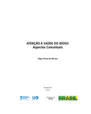 ATENÇÃO À SAÚDE DO IDOSO:
Aspectos Conceituais
Edgar Nunes de Moraes

Brasília-DF
2012

Ministério da
Saúde

 