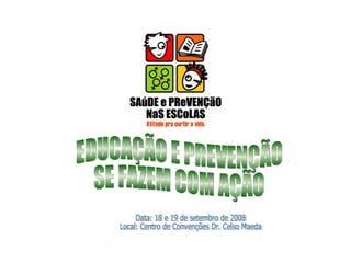 EDUCAÇÃO E PREVENÇÃO SE FAZEM COM AÇÃO Data: 18 e 19 de setembro de 2008 Local: Centro de Convenções Dr. Celso Maeda 