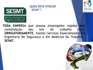 QUEM DEVE POSSUIR
SESMT ?
TODA EMPRESA que possua empregados regidos pela
consolidação das leis do trabalho deve,
OBRIGATORIAMENTE, manter Serviços Especializados Em
Engenharia De Segurança e Em Medicina Do Trabalho -
SESMT.
3
 