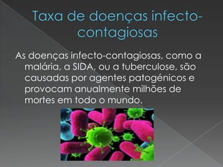 As doenças infecto-contagiosas, como a
malária, a SIDA, ou a tuberculose, são
causadas por agentes patogénicos e
provocam anualmente milhões de
mortes em todo o mundo.
 