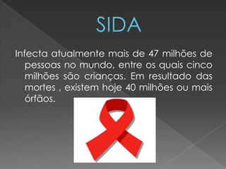 Infecta atualmente mais de 47 milhões de
pessoas no mundo, entre os quais cinco
milhões são crianças. Em resultado das
mortes , existem hoje 40 milhões ou mais
órfãos.
 