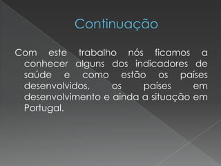 Com este trabalho nós ficamos a
conhecer alguns dos indicadores de
saúde e como estão os países
desenvolvidos, os países em
desenvolvimento e ainda a situação em
Portugal.
 