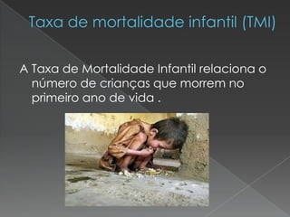 A Taxa de Mortalidade Infantil relaciona o
número de crianças que morrem no
primeiro ano de vida .
 