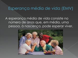 A esperança média de vida consiste no
número de anos que, em média, uma
pessoa, à nascença, pode esperar viver.
 