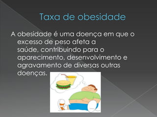 A obesidade é uma doença em que o
excesso de peso afeta a
saúde, contribuindo para o
aparecimento, desenvolvimento e
agravamento de diversas outras
doenças.
 