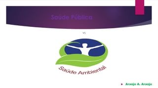 Saúde Pública
vs
 Araújo A. Araújo
 