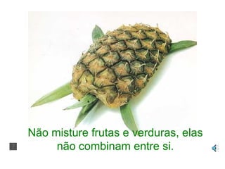 Não misture frutas e verduras, elas não combinam entre si. 