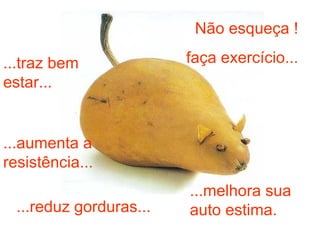 Não esqueça ! faça exercício... ...traz bem estar... ...aumenta a resistência... ...reduz gorduras... ...melhora sua auto estima. 