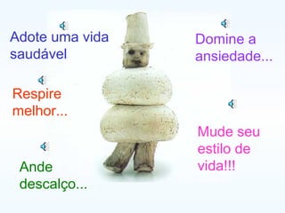 Adote uma vida saudável  Respire melhor... Ande descalço... Domine a ansiedade... Mude seu estilo de vida!!! 