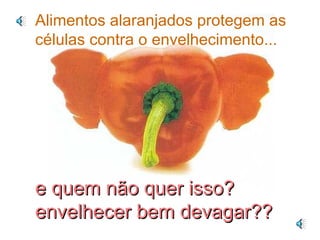 Alimentos alaranjados protegem as células contra o envelhecimento... e quem não quer isso?  envelhecer bem devagar?? 