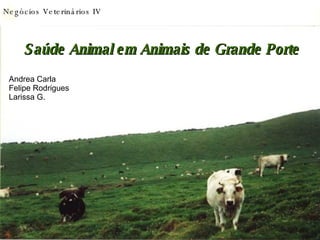 Negócios Veterinários IV Saúde Animal em Animais de Grande Porte Andrea Carla Felipe Rodrigues Larissa G. 
