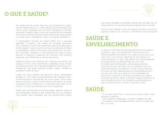 A velhice é uma fase da vida frequentemente associada a
doenças, o que é um grande mito. Para termos uma
velhice saudável precisamos nos cuidar ao longo da nossa
vida, pois o nosso futuro depende do que fazemos no
nosso presente. Ou seja, uma velhice com saúde depende
de nossas ações nas demais fases do ciclo vital.
A medida que envelhecemos vamos desenvolvendo
recursos internos para lidar com as mudanças nas con-
dições biológicas, psicológicas e sociais, que acontecem
ao longo da vida. Desenvolvemos a capacidade de otimi-
zar recursos internos e externos com a ﬁnalidade de
maximizar os ganhos e minimizar as perdas que surgem
ao longo do tempo. Assim, é possível chegar à velhice e se
sentir saudável a partir do momento que percebemos o
que acontece de bom conosco e ao nosso redor.
- É um bem-estar físico, social e emocional, sendo muito
singular e subjetivo;
- Inclui aspectos ambientais, culturais e hábitos de vida;
- Os aspectos são interdependentes, onde um pode inter-
ferir no outro.
Ter saúde envolve muitos aspectos, que ultrapassam a inges-
tão de medicamentos ou cuidar apenas da parte biológica do
nosso corpo. Questões que envolvem habitação e moradia,
educação, trabalho digno, meios de transporte de qualidade,
entre outros fatores, também estão diretamente relacionados
com bem-estar, qualidade de vida e uma saúde satisfatória.
A Organização Mundial da Saúde (OMS) traz a seguinte
deﬁnição a respeito: "um estado de completo bem-estar
físico, mental e social e não somente ausência de afecções e
enfermidades". Esse conceito nos traz uma ideia de perfeição
e estabilidade, porém somos seres que passam por constan-
tes mudanças. Também, a compreensão de saúde é muito
pessoal e subjetiva e depende do momento que estamos
passando, das referências e valores que temos.
Podemos tomar como exemplo um indivíduo que tenha uma
doença crônica, como hipertensão e diabetes, e que, através
do tratamento prescrito e da estabilidade dos sintomas e con-
sequências que essas doenças podem trazer, mantém-se
saudável e sente-se bem.
Cuidar do corpo através de exercícios físicos, alimentação
saudável e ir ao médico frequentemente são medidas impor-
tantíssimas para a manutenção da nossa saúde. Somos seres
biopsicossociais, ou seja, a nossa mente e até mesmo as nossas
interações sociais inﬂuenciam no nosso bem-estar, bem como,
é claro, no bom funcionamento do nosso organismo.
Então, para que tenhamos uma boa saúde, devemos seguir as
recomendações médicas e dos proﬁssionais que nos auxiliam,
mas também fazer atividades que nos proporcionem prazer,
bem-estar, felicidade e que façam sentido para nós, além de nos
relacionarmos com as pessoas para fortalecermos os vínculos.
Somos seres integrais, onde um aspecto interfere no outro e,
quando cuidamos do conjunto, o resultado é uma boa saúde!
O QUE É SAÚDE?
SAÚDE E
ENVELHECIMENTO
SAÚDE
www.singularidadeweb.com.br
www.gerontooque.blogspot.com
 