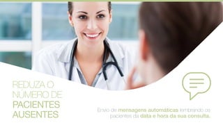 REDUZA O
NÚMERO DE
PACIENTES
AUSENTES
Envio de mensagens automáticas lembrando os
pacientes da data e hora da sua consulta.
 
