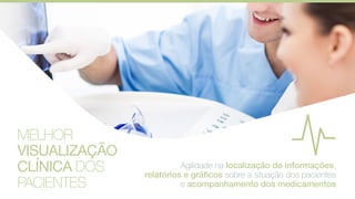 MELHOR
VISUALIZAÇÃO
CLÍNICA DOS
PACIENTES
Agilidade na localização de informações,
relatórios e gráficos sobre a situação dos pacientes
e acompanhamento dos medicamentos
 