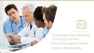 ‣ Saiba tudo o que acontece
com seus pacientes
‣ Economize papel e tempo
‣ Agilize o faturamento
 
