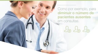 Como por exemplo, para
diminuir o número de
pacientes ausentes
em consultas.
 