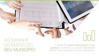 O Saúde Fly reúne informações e cria
gráficos mostrando a curva de crescimento
infantil no seu município e outros indicadores.
ACOMPANHE
OS ÍNDICES DO
SEU MUNICÍPIO
 