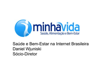Saúde e Bem-Estar na Internet Brasileira
Daniel Wjuniski
Sócio-Diretor
 