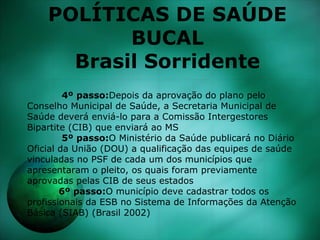 POLÍTICAS DE SAÚDE
BUCAL
Brasil Sorridente
4º passo:Depois da aprovação do plano pelo
Conselho Municipal de Saúde, a Secre...