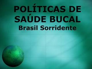 POLÍTICAS DE
SAÚDE BUCAL
Brasil Sorridente
 