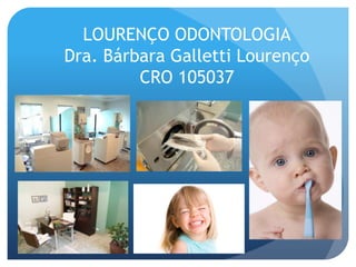 LOURENÇO ODONTOLOGIA
Dra. Bárbara Galletti Lourenço
         CRO 105037
 