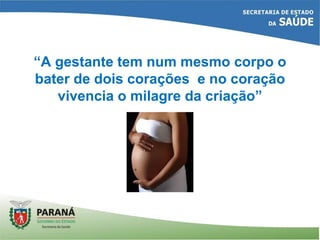 “A gestante tem num mesmo corpo o
bater de dois corações e no coração
vivencia o milagre da criação”
 
