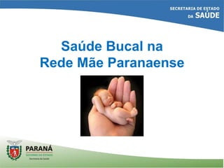 Saúde Bucal na
Rede Mãe Paranaense
 
