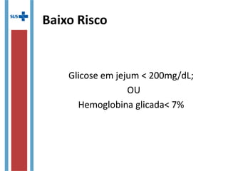 Baixo Risco
Glicose em jejum < 200mg/dL;
OU
Hemoglobina glicada< 7%
 