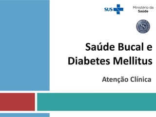 Saúde Bucal e
Diabetes Mellitus
Atenção Clínica
 