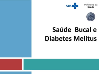 Saúde Bucal e
Diabetes Melitus
 