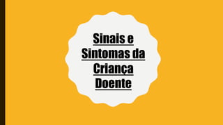 Sinais e
Sintomas da
Criança
Doente
 