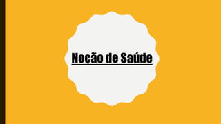 Noção de Saúde
 
