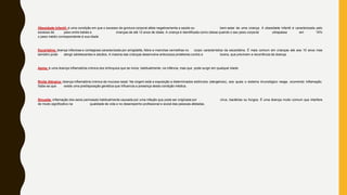 Obesidade Infantil: é uma condição em que o excesso de gordura corporal afeta negativamente a saúde ou bem-estar de uma criança. A obesidade infantil é caracterizada pelo
excesso de peso entre bebés e crianças de até 12 anos de idade. A criança é identificada como obesa quando o seu peso corporal ultrapassa em 15%
o peso médio correspondente à sua idade
Escarlatina: doença infeciosa e contagiosa caracterizada por amigdalite, febre e manchas vermelhas no corpo característica da escarlatina. É mais comum em crianças até aos 10 anos mas
também pode atingir adolescentes e adultos. A maioria das crianças desenvolve anticorpos protetores contra a toxina, que previnem a recorrência da doença.
Asma: é uma doença inflamatória crónica dos brônquios que se inicia, habitualmente, na infância, mas que pode surgir em qualquer idade.
Rinite Alérgica: doença inflamatória crónica da mucosa nasal. Na origem está a exposição a determinados estímulos (alergénios), aos quais o sistema imunológico reage, ocorrendo inflamação.
Sabe-se que existe uma predisposição genética que influencia a presença desta condição médica.
Sinusite: inflamação dos seios perinasais habitualmente causada por uma infeção que pode ser originada por vírus, bactérias ou fungos. É uma doença muito comum que interfere
de modo significativo na qualidade de vida e no desempenho profissional e social das pessoas afetadas.
 