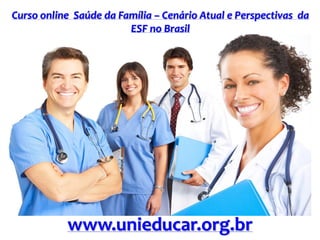 Curso online Saúde da Família – Cenário Atual e Perspectivas da
ESF no Brasil
www.unieducar.org.br
 