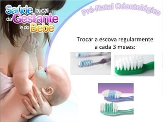 Trocar a escova regularmente
       a cada 3 meses:
 