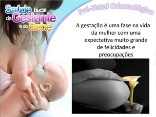 A gestação é uma fase na vida
      da mulher com uma
   expectativa muito grande
        de felicidades e
         preocupações
 