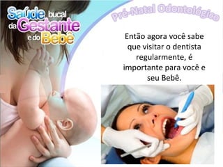 Então agora você sabe
  que visitar o dentista
    regularmente, é
importante para você e
       seu Bebê.
 