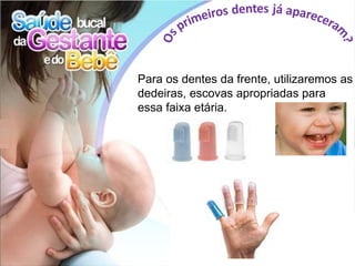 Para os dentes da frente, utilizaremos as
dedeiras, escovas apropriadas para
essa faixa etária.
 