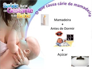 Mamadeira
       +
Antes de Dormir




      +
    Açúcar
 