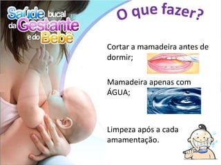 Cortar a mamadeira antes de
dormir;

Mamadeira apenas com
ÁGUA;



Limpeza após a cada
amamentação.
 