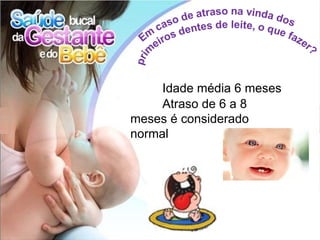 Idade média 6 meses
     Atraso de 6 a 8
meses é considerado
normal
 