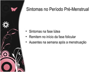 Sintomas no Período Pré-Menstrual Sintomas na fase lútea Remitem no início da fase folicular Ausentes na semana após a menstruação 
